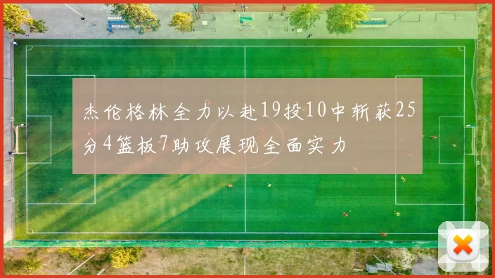 杰伦格林全力以赴19投10中斩获25分4篮板7助攻展现全面实力