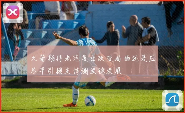 火箭期待老范复出改变局面还是应尽早引援支持谢泼德发展