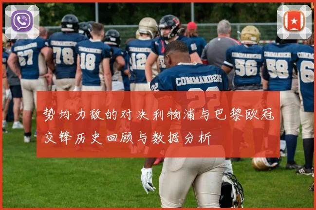 势均力敌的对决利物浦与巴黎欧冠交锋历史回顾与数据分析