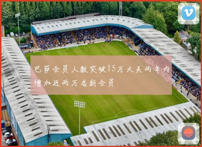 巴萨会员人数突破15万大关两年内增加近两万名新会员