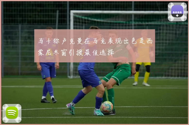 马卡称卢克曼在马竞表现出色是西蒙尼冬窗引援最佳选择