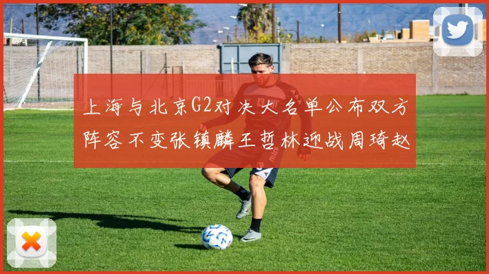 上海与北京G2对决大名单公布双方阵容不变张镇麟王哲林迎战周琦赵睿