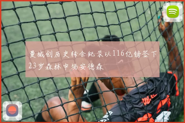 曼城创历史转会纪录以116亿镑签下23岁森林中场安德森