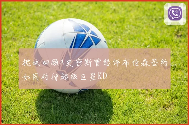 挖坟回顾A史密斯曾怒评布伦森签约如同对待超级巨星KD