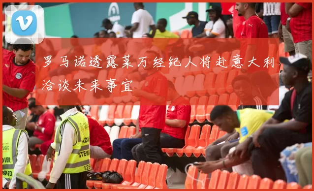 罗马诺透露莱万经纪人将赴意大利洽谈未来事宜