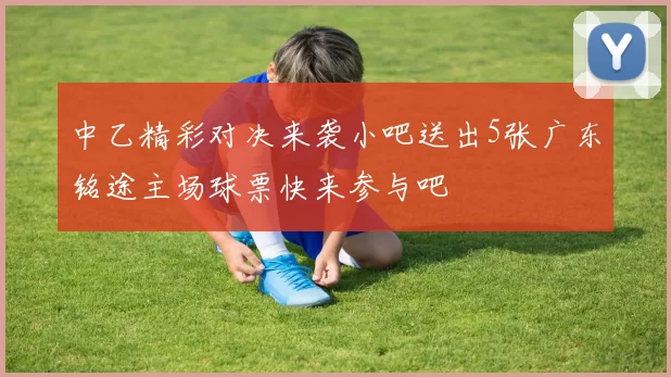 中乙精彩对决来袭小吧送出5张广东铭途主场球票快来参与吧